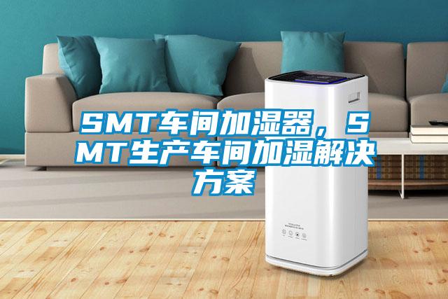 SMT车间加湿器，SMT生产车间加湿解决方案