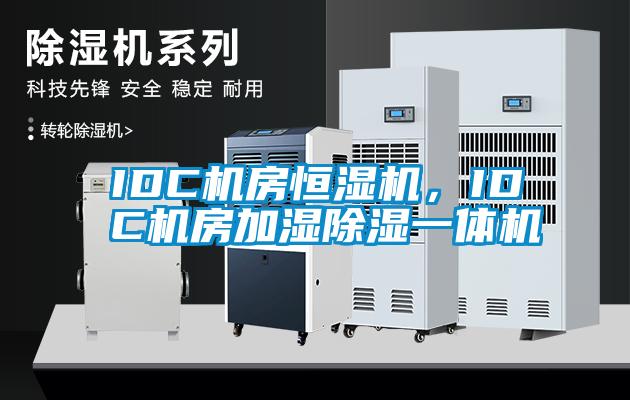 IDC机房恒湿机，IDC机房加湿除湿一体机