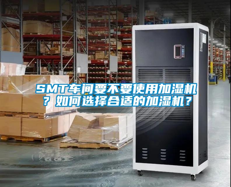 SMT车间要不要使用加湿机？如何选择合适的加湿机？