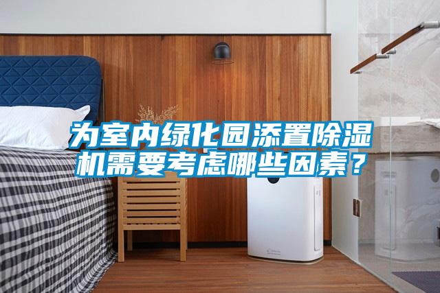 为室内绿化园添置除湿机需要考虑哪些因素？
