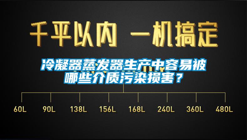 冷凝器蒸发器生产中容易被哪些介质污染损害？