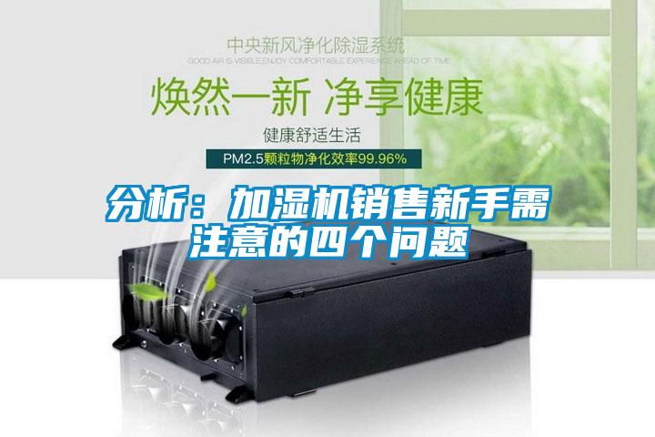 分析：加湿机销售新手需注意的四个问题