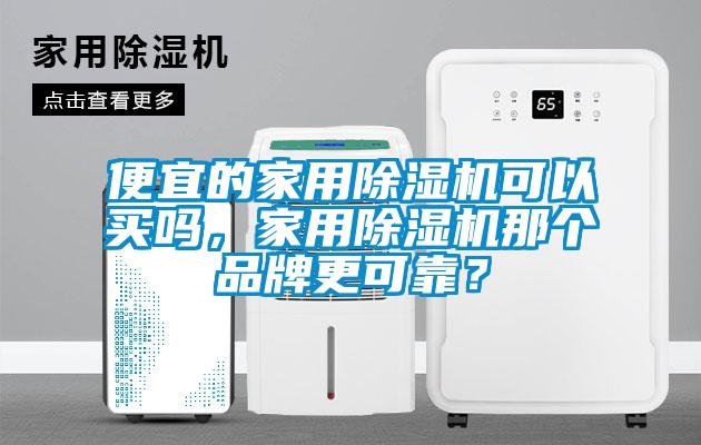 便宜的家用除湿机可以买吗，家用除湿机那个品牌更可靠？