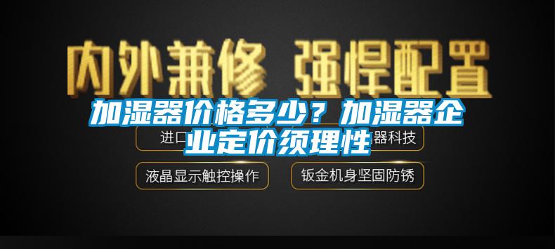 加湿器价格多少？加湿器企业定价须理性