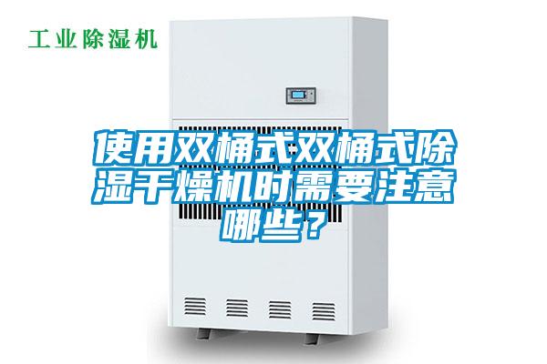 使用双桶式双桶式除湿干燥机时需要注意哪些？