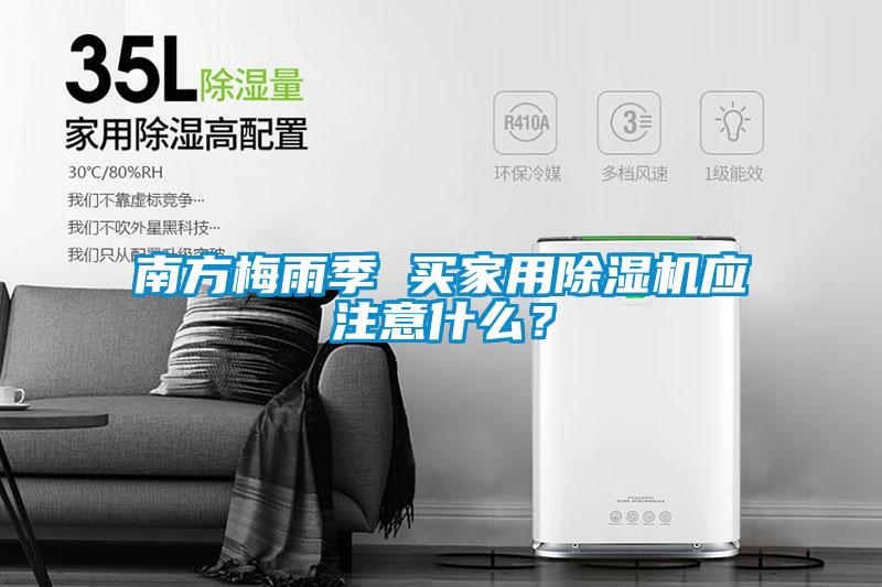 南方梅雨季 买家用除湿机应注意什么？