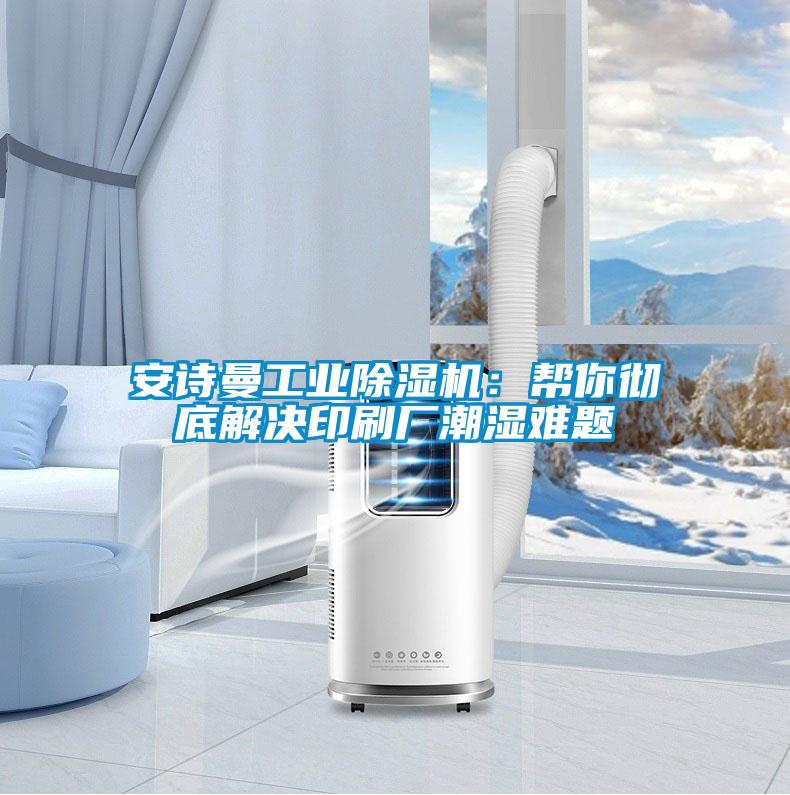安诗曼工业除湿机：帮你彻底解决印刷厂潮湿难题