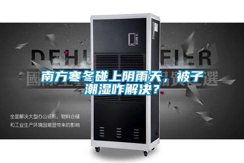 南方寒冬碰上阴雨天，被子潮湿咋解决？