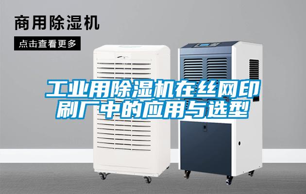 工业用除湿机在丝网印刷厂中的应用与选型