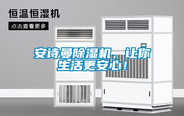 安诗曼除湿机，让你生活更安心！