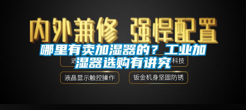 哪里有卖加湿器的？工业加湿器选购有讲究