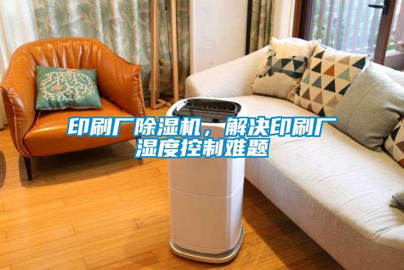 印刷厂除湿机，解决印刷厂湿度控制难题