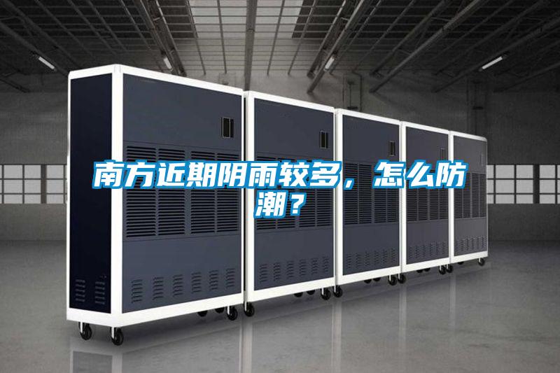 南方近期阴雨较多,怎么防潮?
