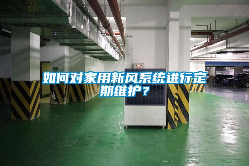 如何对家用新风系统进行定期维护？