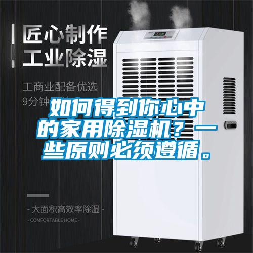 如何得到你心中的家用除湿机？一些原则必须遵循。