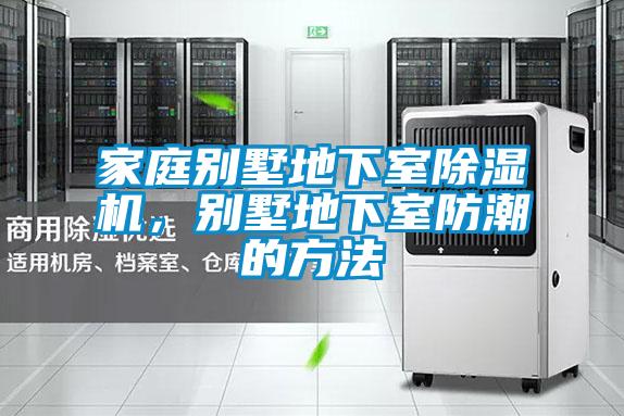 家庭别墅地下室除湿机，别墅地下室防潮的方法