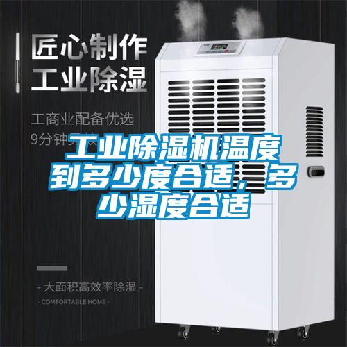 工业除湿机温度到多少度合适，多少湿度合适
