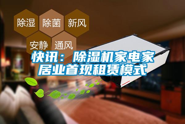 快讯：除湿机家电家居业首现租赁模式
