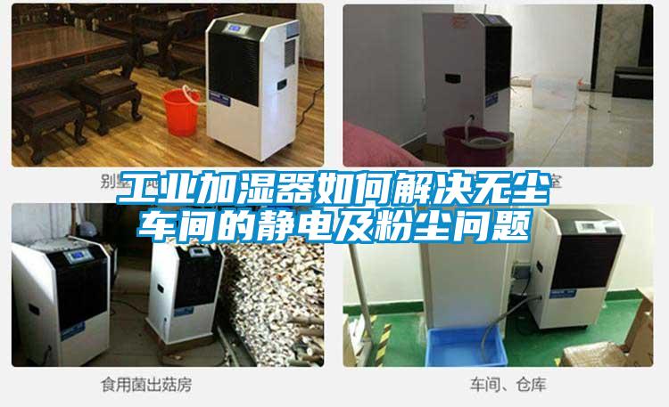 工业加湿器如何解决无尘车间的静电及粉尘问题