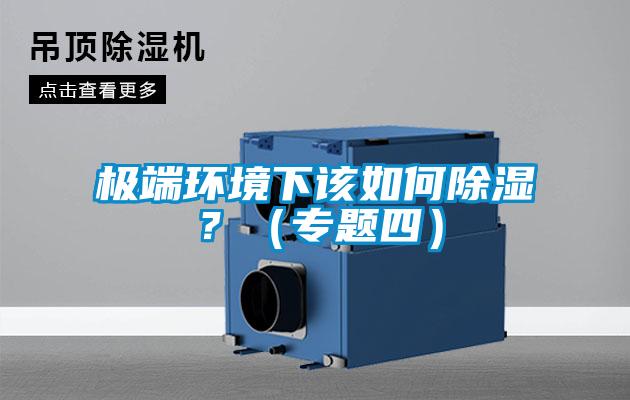 极端环境下该如何除湿？（专题四）