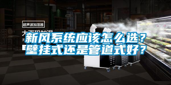 新风系统应该怎么选?壁挂式还是管道式好?
