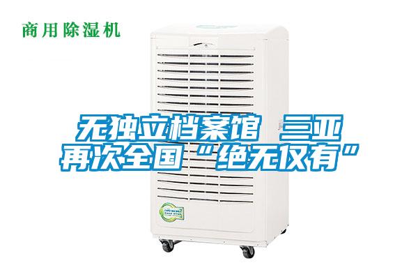 无独立档案馆 三亚再次全国“绝无仅有”