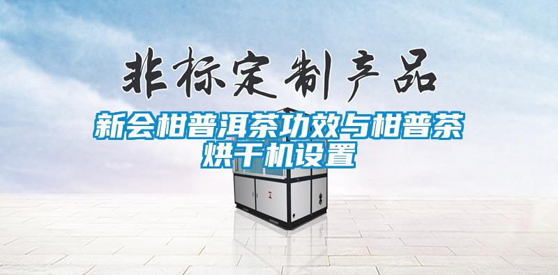 新会柑普洱茶功效与柑普茶烘干机设置