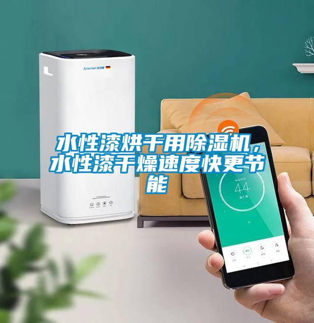水性漆烘干用除湿机，水性漆干燥速度快更节能