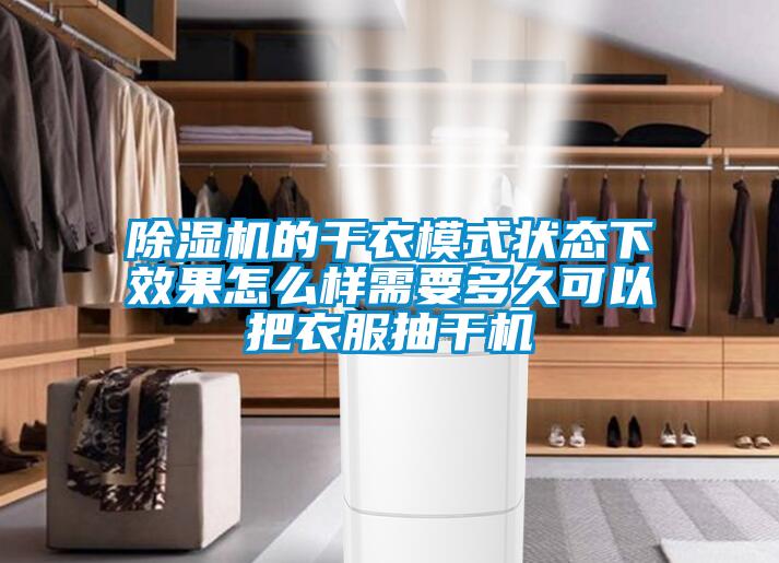 除湿机的干衣模式状态下效果怎么样需要多久可以把衣服抽干机