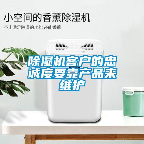 除湿机客户的忠诚度要靠产品来维护