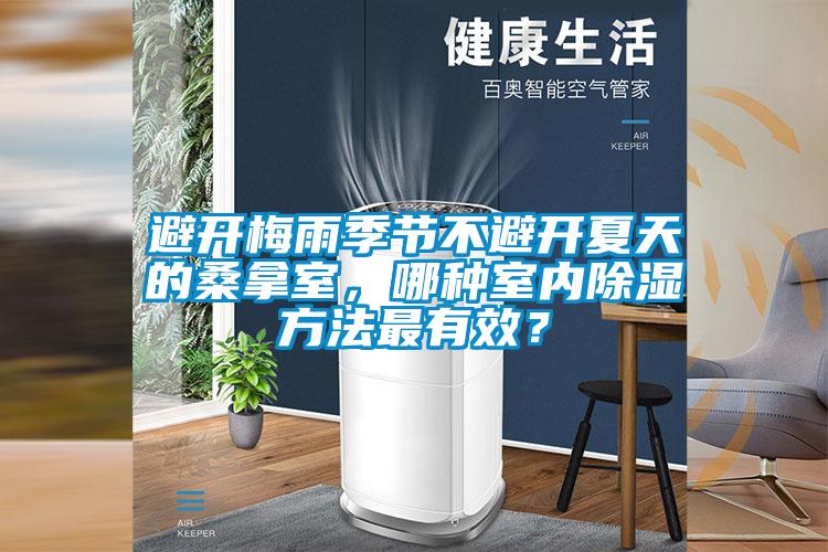 避开梅雨季节不避开夏天的桑拿室，哪种室内除湿方法最有效？