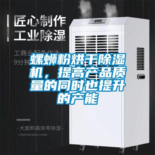 螺蛳粉烘干除湿机，提高产品质量的同时也提升的产能