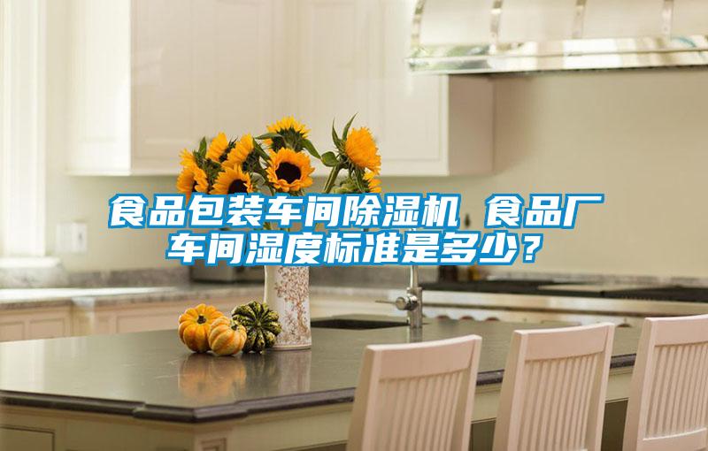 食品包装车间除湿机 食品厂车间湿度标准是多少？