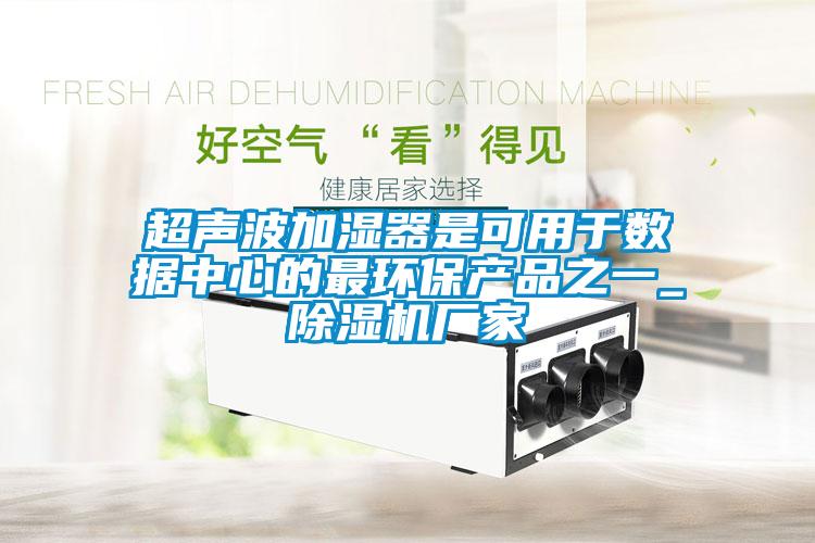 超声波加湿器是可用于数据中心的最环保产品之一_除湿机厂家