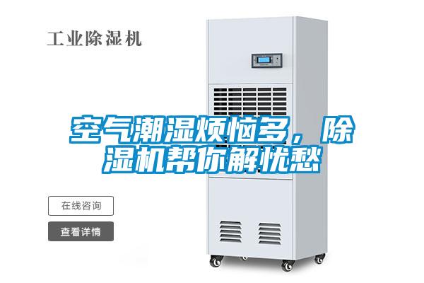 空气潮湿烦恼多，除湿机帮你解忧愁