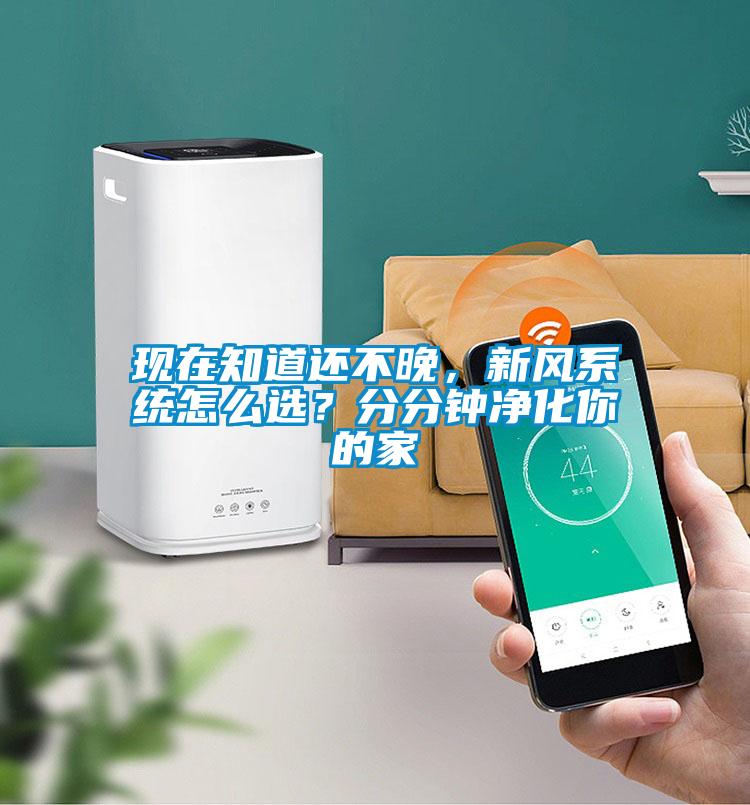 现在知道还不晚，新风系统怎么选？分分钟净化你的家