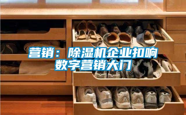 营销：除湿机企业扣响数字营销大门