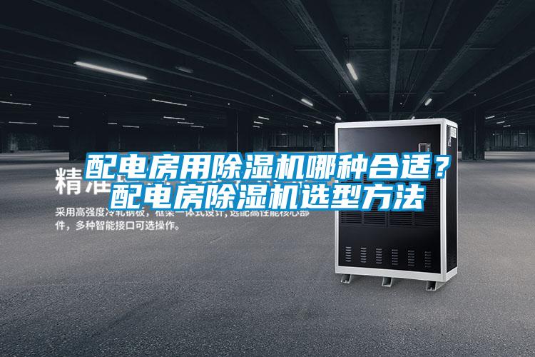 配电房用除湿机哪种合适?配电房除湿机选型方法