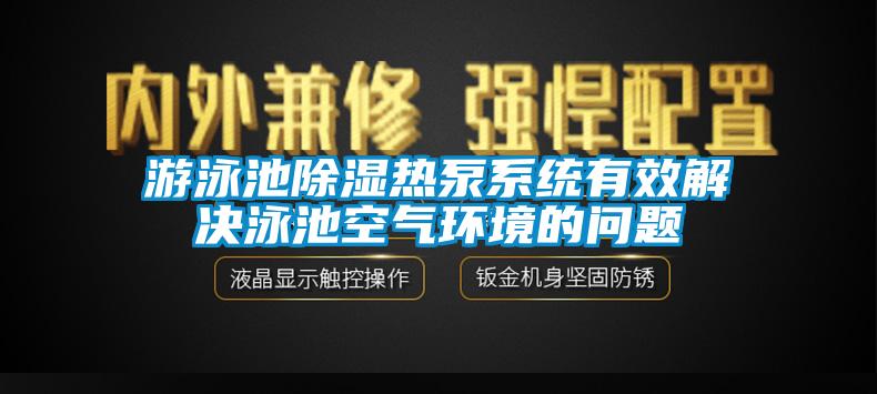 游泳池除湿热泵系统有效解决泳池空气环境的问题