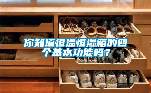 你知道恒温恒湿箱的四个基本功能吗？