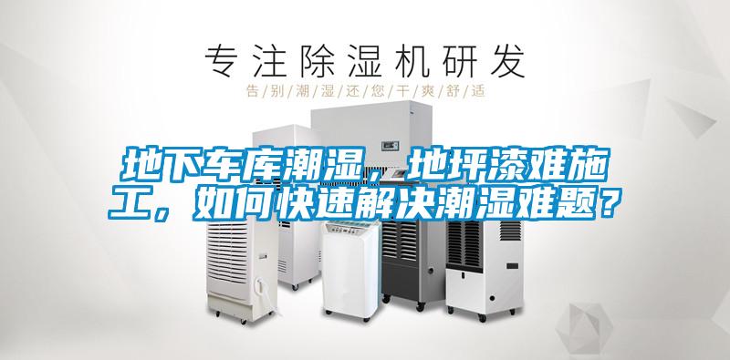 地下车库潮湿，地坪漆难施工，如何快速解决潮湿难题？