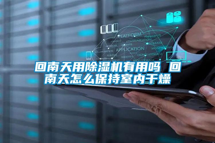 回南天用除湿机有用吗 回南天怎么保持室内干燥