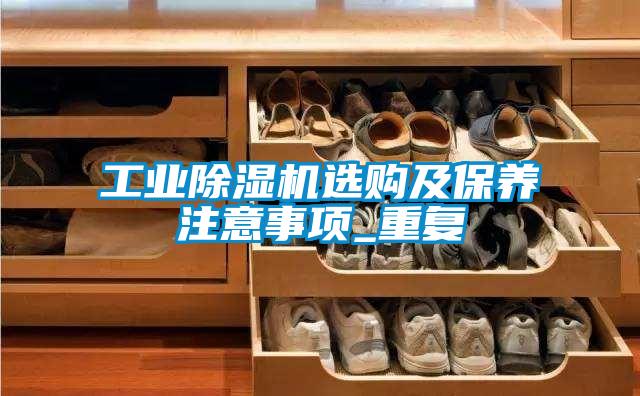 工业除湿机选购及保养注意事项_重复
