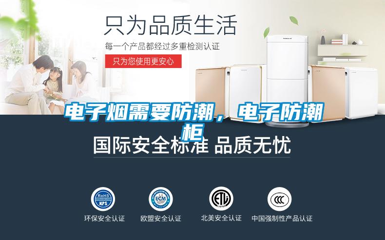 电子烟需要防潮，电子防潮柜