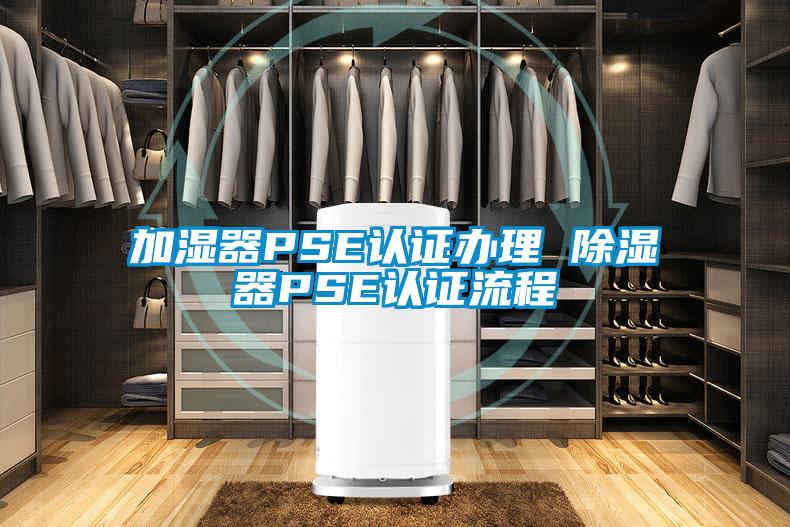 加湿器PSE认证办理 除湿器PSE认证流程