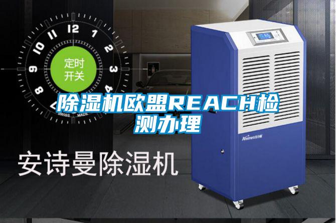 除湿机欧盟REACH检测办理