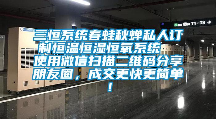 三恒系统春蛙秋蝉私人订制恒温恒湿恒氧系统  使用微信扫描二维码分享朋友圈，成交更快更简单！