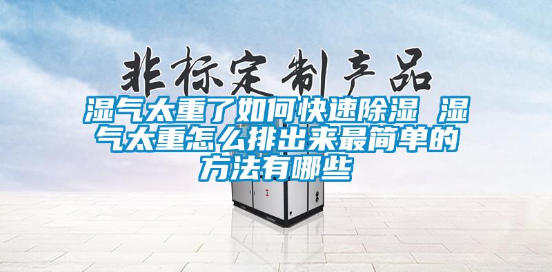 湿气太重了如何快速除湿 湿气太重怎么排出来最简单的方法有哪些