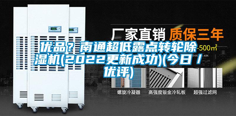 优品？南通超低露点转轮除湿机(2022更新成功)(今日／优评)