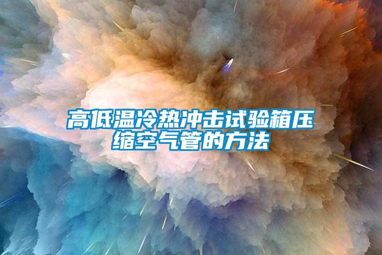 高低温冷热冲击试验箱压缩空气管的方法